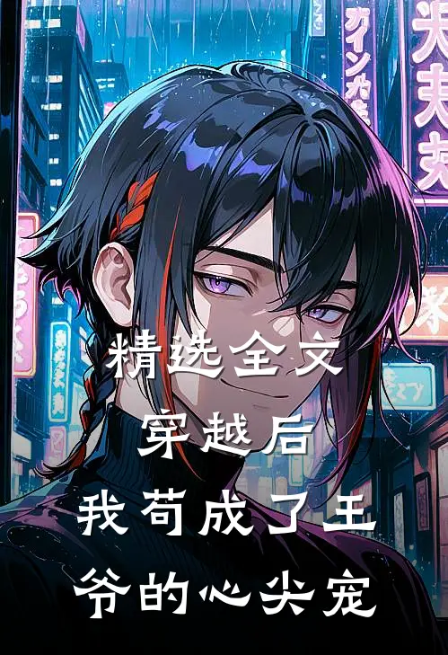 精选全文穿越后，我苟成了王爷的心尖宠