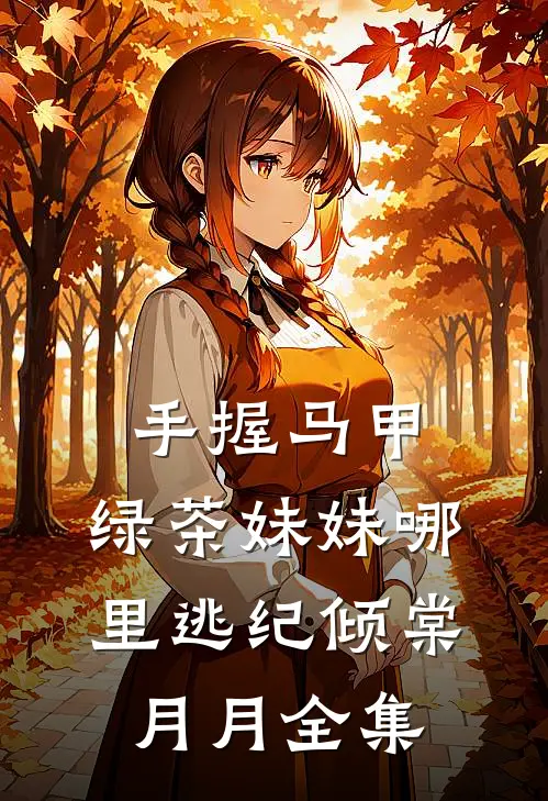 手握马甲，绿茶妹妹哪里逃纪倾棠月月全集