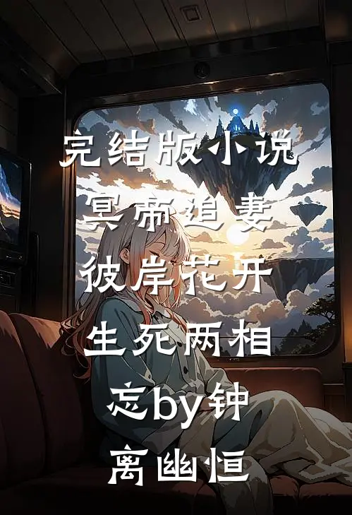 完结版小说冥帝追妻，彼岸花开，生死两相忘by钟离幽恒