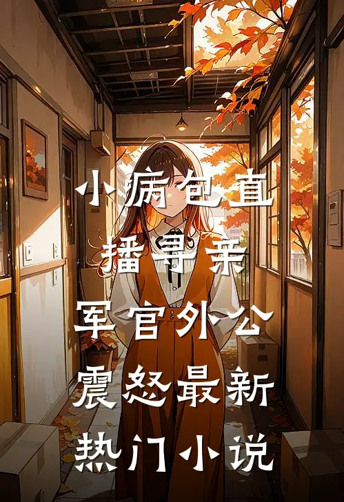 小病包直播寻亲，军官外公震怒最新热门小说