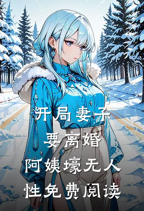 开局妻子要离婚，阿姨壕无人性免费阅读