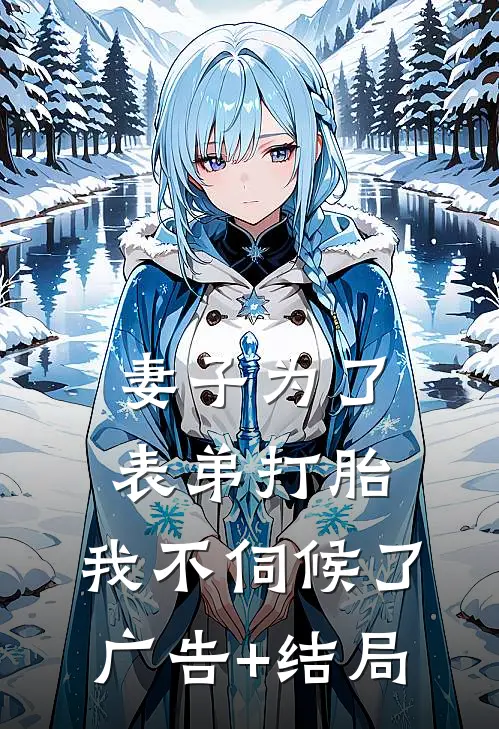 妻子为了表弟打胎，我不伺候了广告+结局