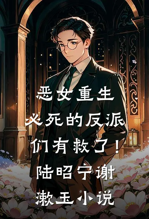 恶女重生，必死的反派们有救了！陆昭宁谢漱玉小说