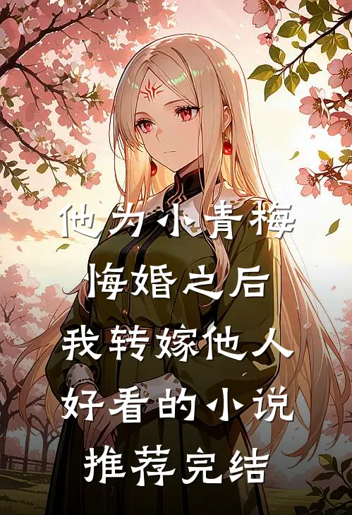 他为小青梅悔婚之后，我转嫁他人好看的小说推荐完结