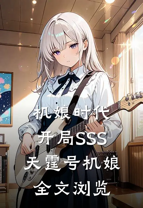 机娘时代：开局SSS天霆号机娘全文浏览