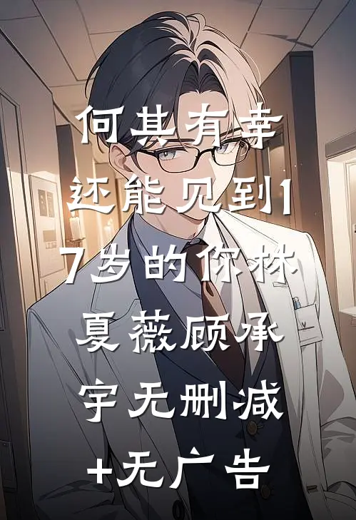 何其有幸，还能见到17岁的你林夏薇顾承宇无删减+无广告