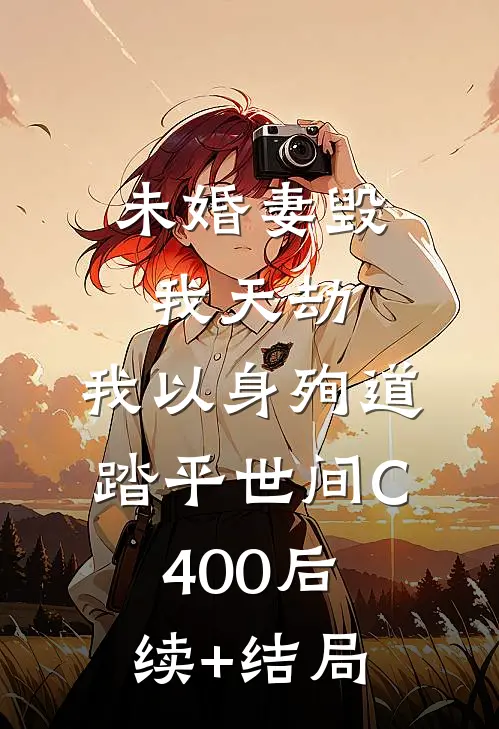 未婚妻毁我天劫，我以身殉道踏平世间C400后续+结局
