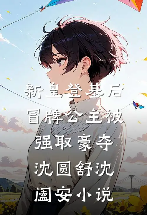 新皇登基后，冒牌公主被强取豪夺沈圆舒沈阖安小说