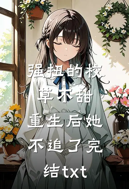 强扭的校草不甜，重生后她不追了完结txt