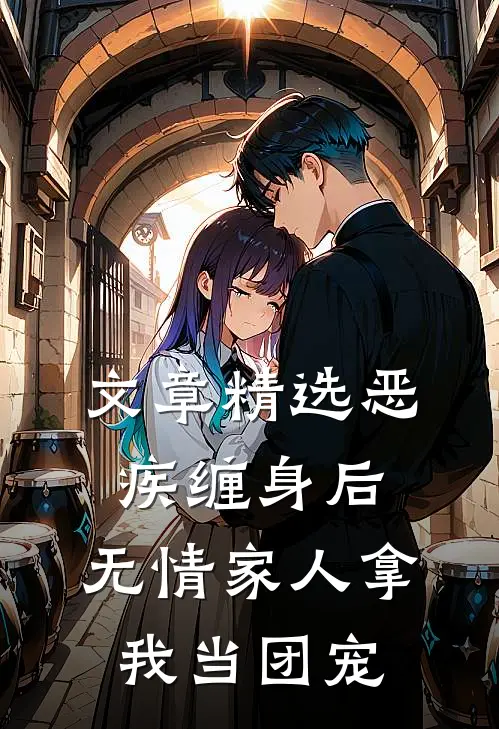 文章精选恶疾缠身后，无情家人拿我当团宠