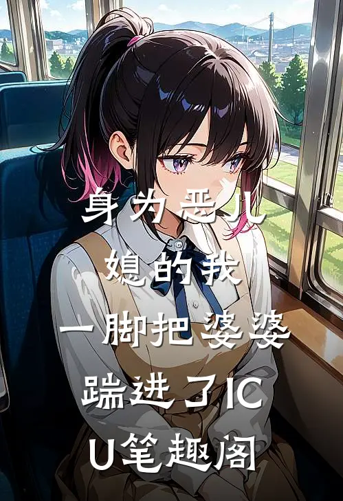 身为恶儿媳的我，一脚把婆婆踹进了ICU笔趣阁