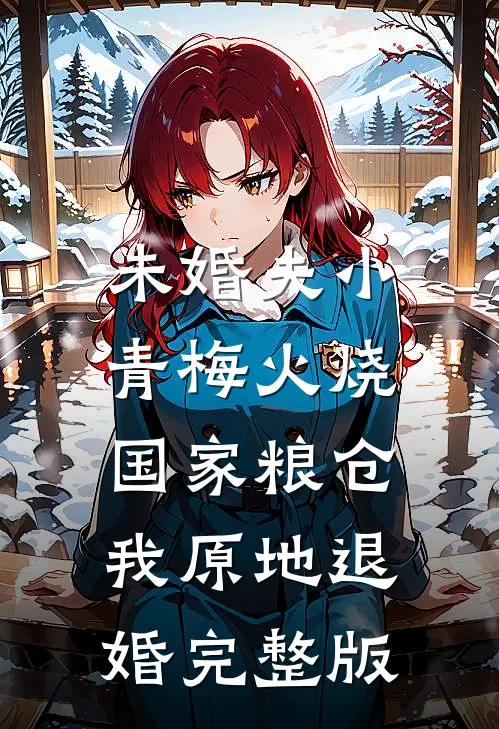 未婚夫小青梅火烧国家粮仓，我原地退婚完整版