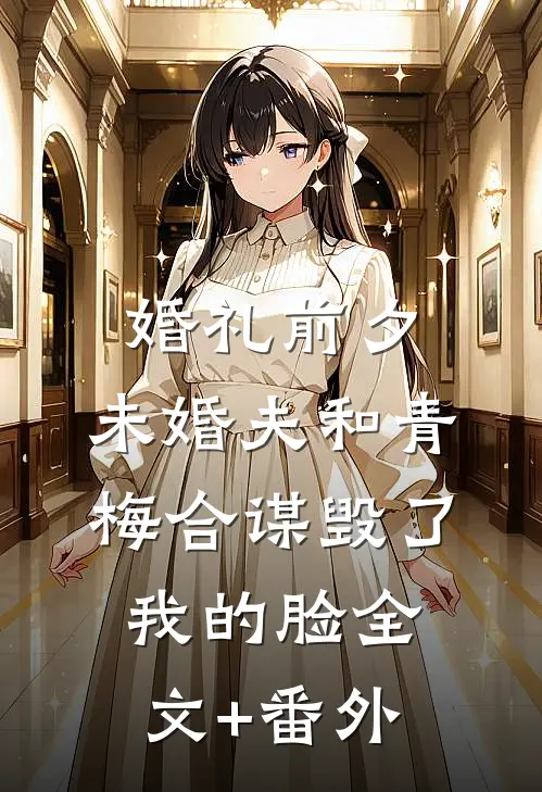 婚礼前夕，未婚夫和青梅合谋毁了我的脸全文+番外