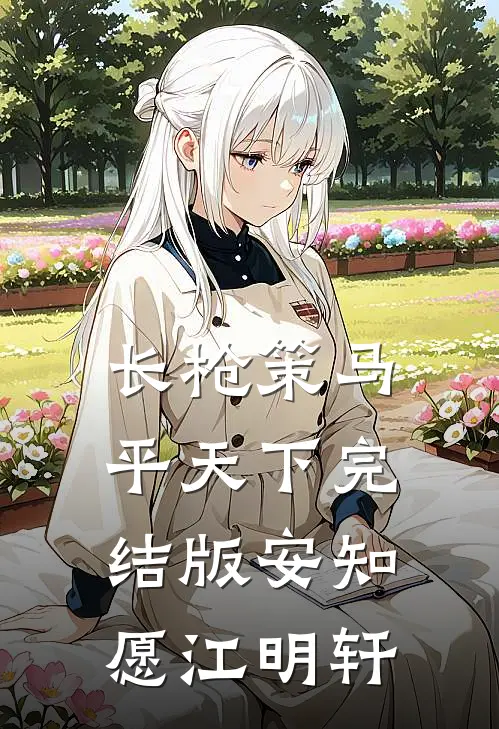 长枪策马平天下完结版安知愿江明轩