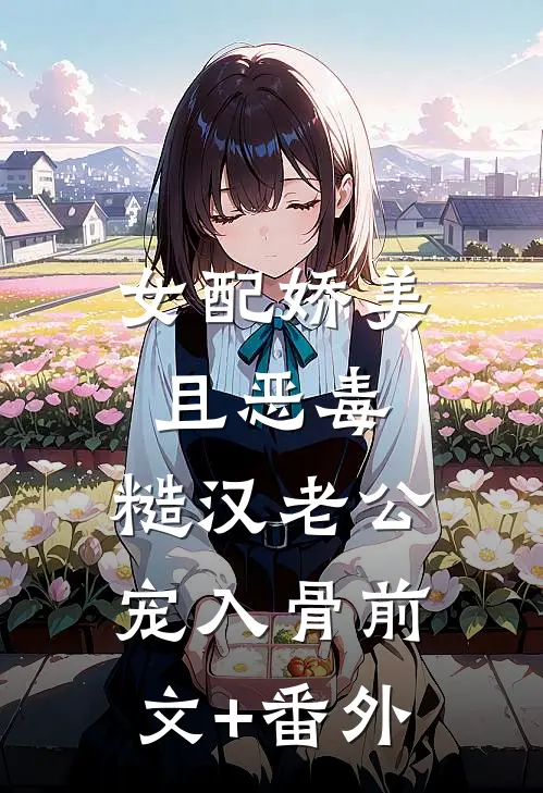 女配娇美且恶毒，糙汉老公宠入骨前文+番外