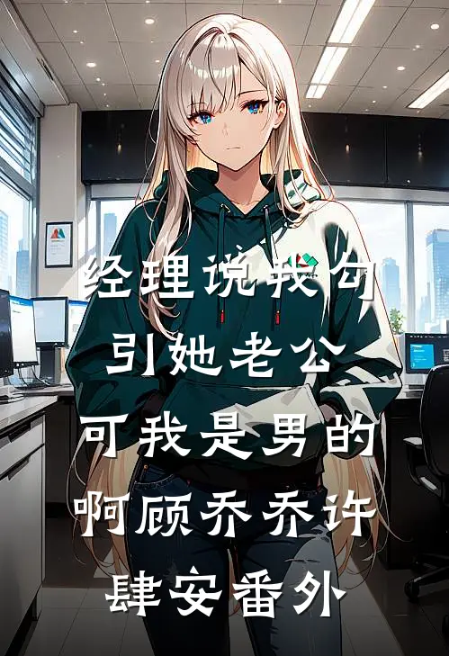 经理说我勾引她老公，可我是男的啊顾乔乔许肆安番外