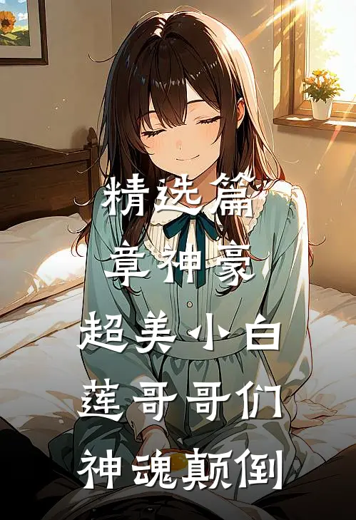 精选篇章神豪：超美小白莲哥哥们神魂颠倒