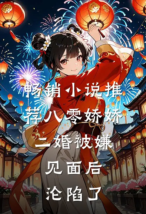 畅销小说推荐八零娇娇二婚被嫌，见面后沦陷了