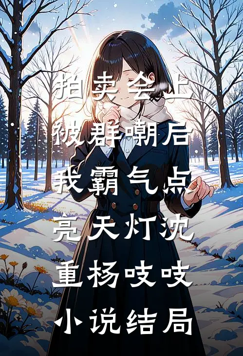 拍卖会上被群嘲后，我霸气点亮天灯沈重杨吱吱小说结局