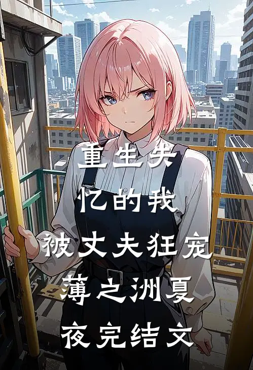 重生失忆的我，被丈夫狂宠薄之洲夏夜完结文