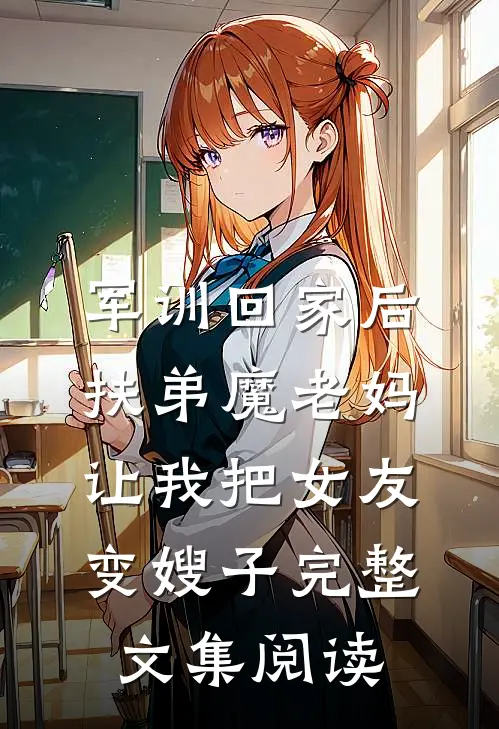 军训回家后，扶弟魔老妈让我把女友变嫂子完整文集阅读