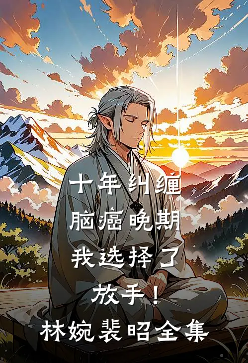 十年纠缠：脑癌晚期，我选择了放手！林婉裴昭全集