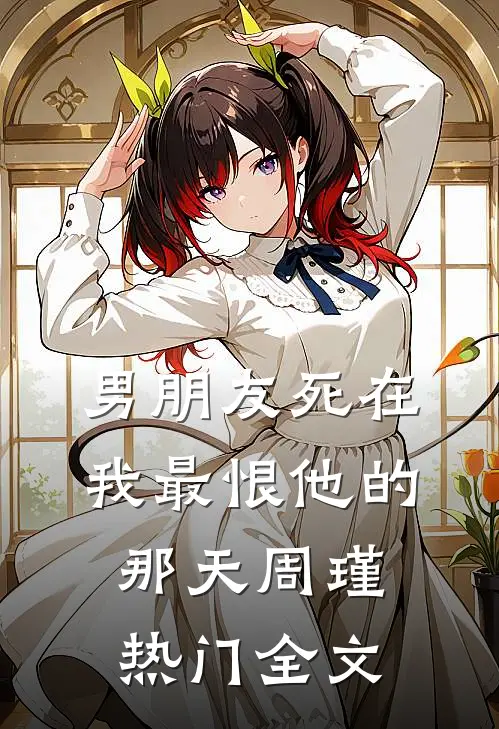 男朋友死在我最恨他的那天周瑾热门全文