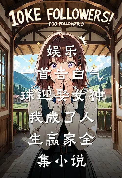 娱乐：一首告白气球迎娶女神，我成了人生赢家全集小说