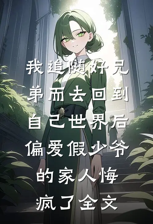 我追随好兄弟而去回到自己世界后，偏爱假少爷的家人悔疯了全文