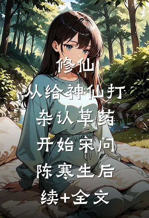 修仙，从给神仙打杂认草药开始宋问陈寒生后续+全文