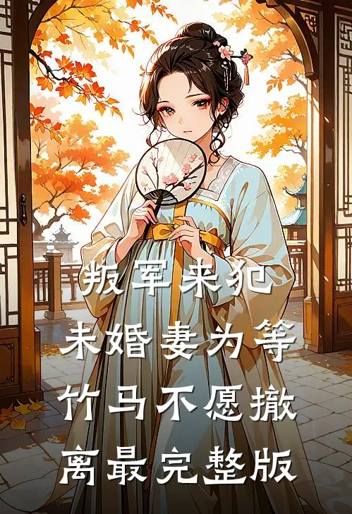 叛军来犯，未婚妻为等竹马不愿撤离最完整版