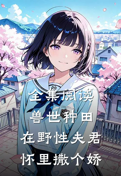 全集阅读兽世种田：在野性夫君怀里撒个娇