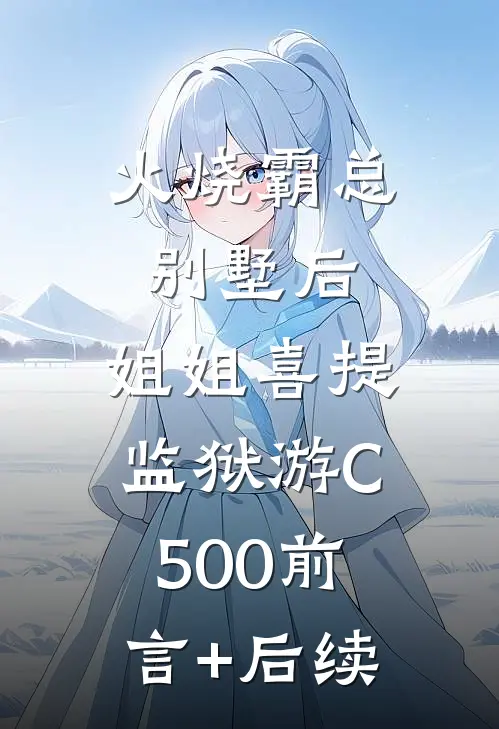 火烧霸总别墅后，姐姐喜提监狱游C500前言+后续