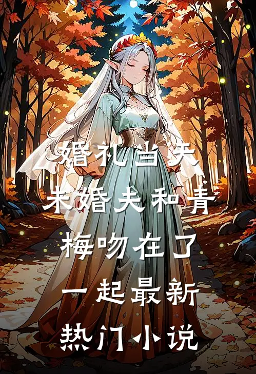 婚礼当天，未婚夫和青梅吻在了一起最新热门小说