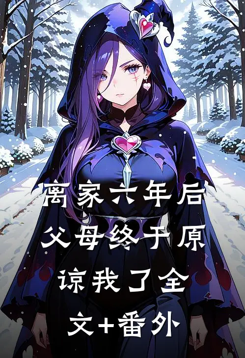 离家六年后，父母终于原谅我了全文+番外