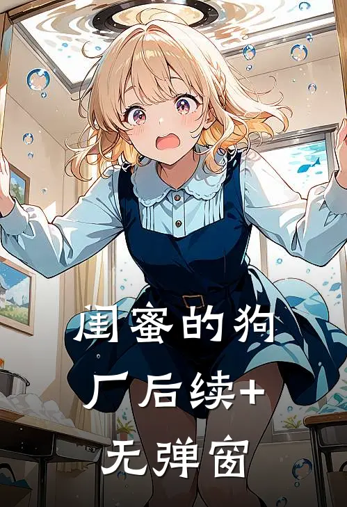 闺蜜的狗厂后续+无弹窗
