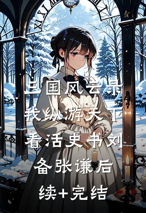 三国风云录：我纵游天下看活史书刘备张谦后续+完结