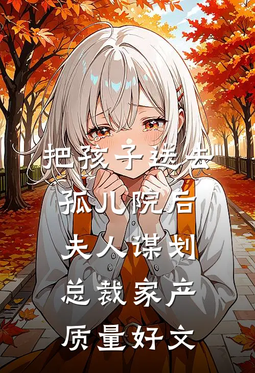 把孩子送去孤儿院后，夫人谋划总裁家产质量好文