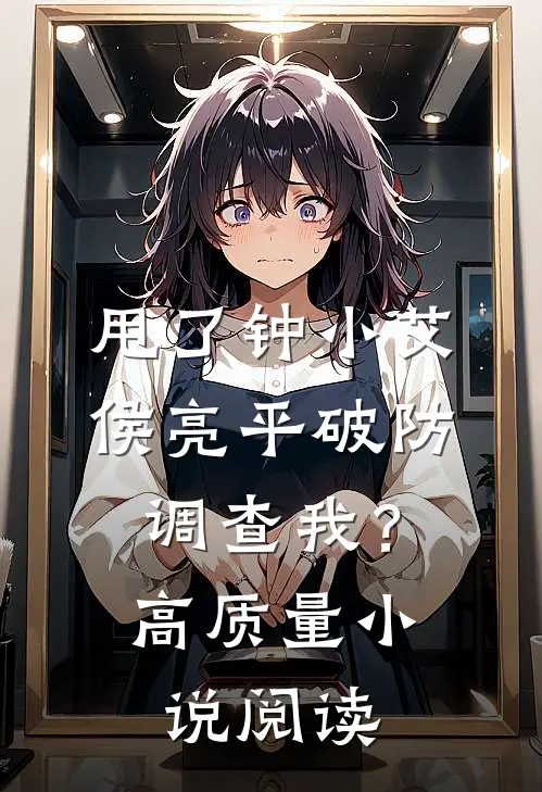 甩了钟小艾，侯亮平破防调查我？高质量小说阅读