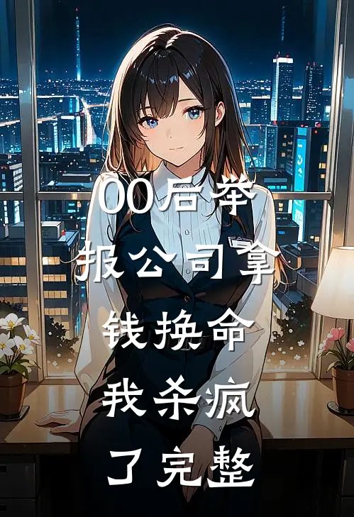 00后举报公司拿钱换命，我杀疯了完整