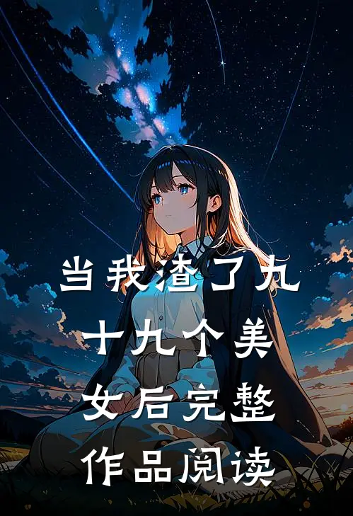 当我渣了九十九个美女后完整作品阅读