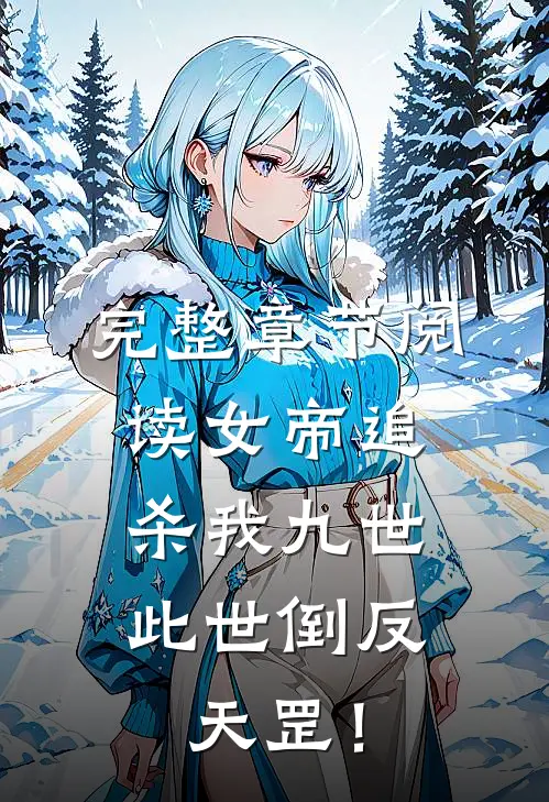 完整章节阅读女帝追杀我九世，此世倒反天罡！