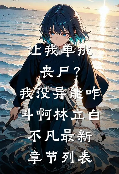 让我单挑丧尸？我没异能咋斗啊林立白不凡最新章节列表