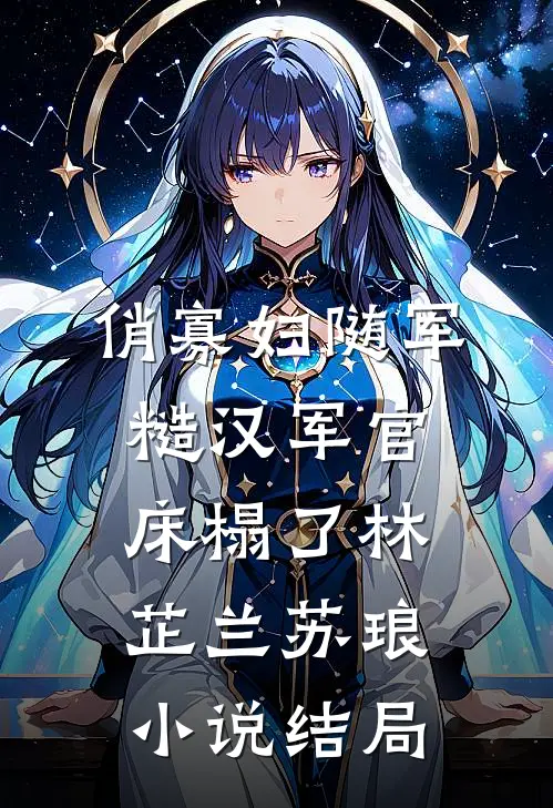 俏寡妇随军，糙汉军官床榻了林芷兰苏琅小说结局
