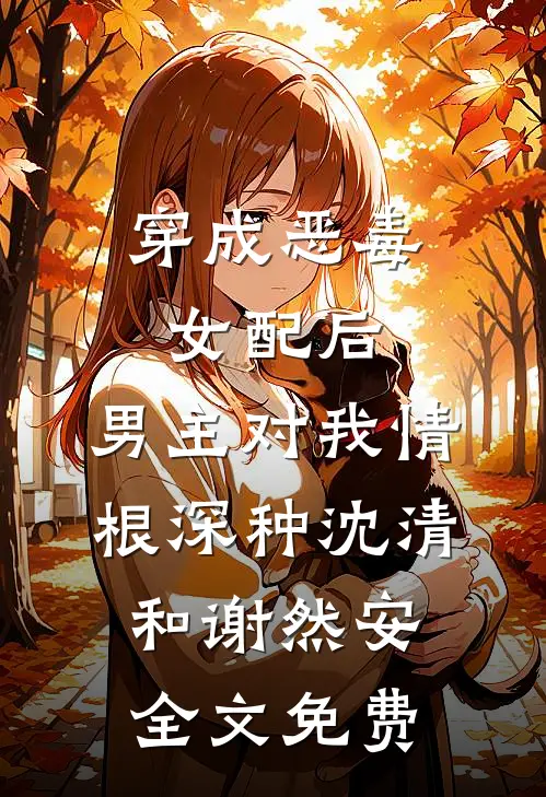 穿成恶毒女配后，男主对我情根深种沈清和谢然安全文免费