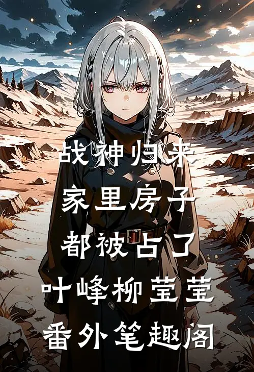 战神归来，家里房子都被占了：叶峰柳莹莹番外笔趣阁