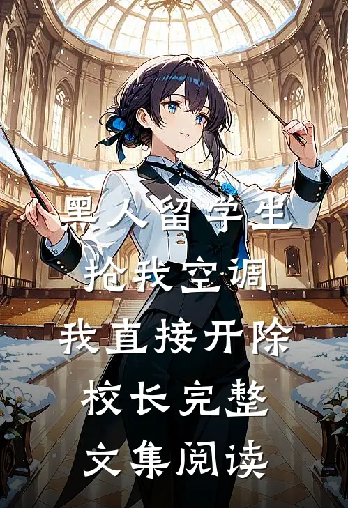黑人留学生抢我空调，我直接开除校长完整文集阅读