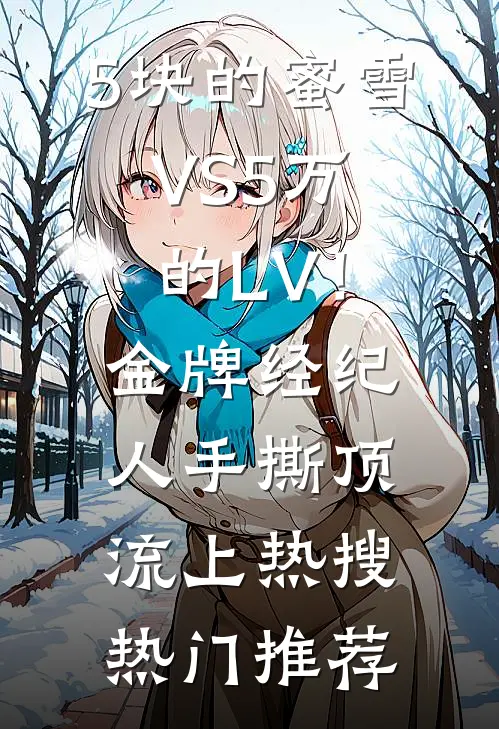 5块的蜜雪VS5万的LV！金牌经纪人手撕顶流上热搜热门推荐