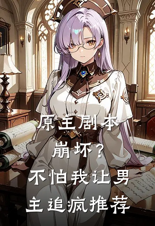 原主剧本崩坏？不怕，我让男主追疯推荐