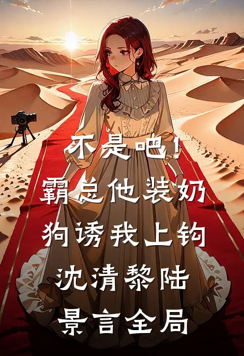 不是吧！霸总他装奶狗诱我上钩沈清黎陆景言全局
